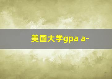 美国大学gpa a-